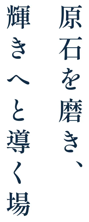 原石を磨き、輝きへと導く場